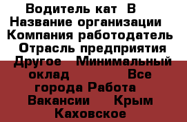 Водитель кат."ВCE › Название организации ­ Компания-работодатель › Отрасль предприятия ­ Другое › Минимальный оклад ­ 20 000 - Все города Работа » Вакансии   . Крым,Каховское